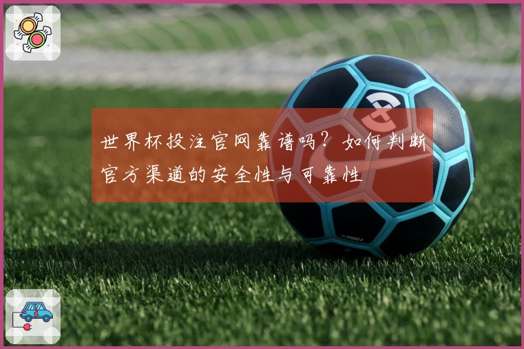 世界杯投注官网靠谱吗？如何判断官方渠道的安全性与可靠性