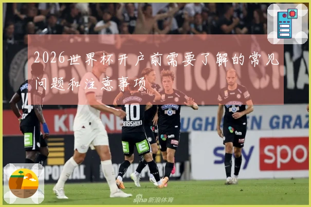 2026世界杯开户前需要了解的常见问题和注意事项