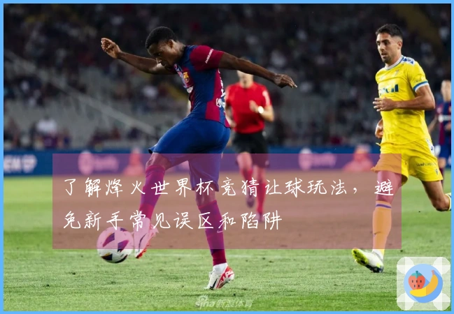 了解烽火世界杯竞猜让球玩法，避免新手常见误区和陷阱