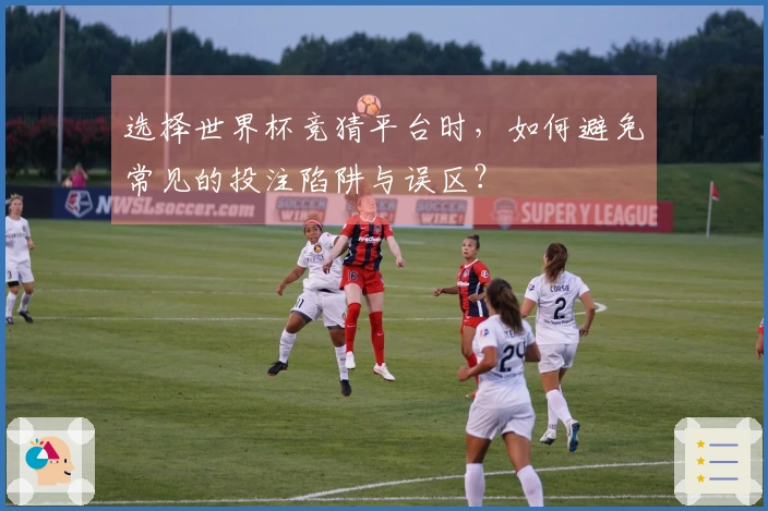 选择世界杯竞猜平台时，如何避免常见的投注陷阱与误区？